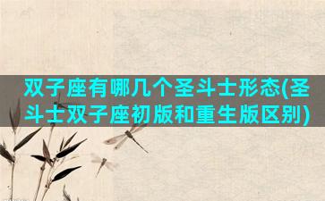 双子座有哪几个圣斗士形态(圣斗士双子座初版和重生版区别)