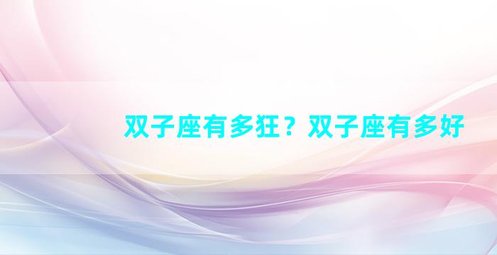 双子座有多狂？双子座有多好
