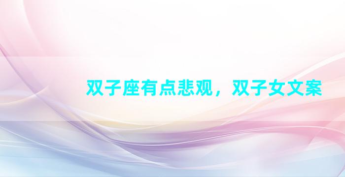 双子座有点悲观，双子女文案