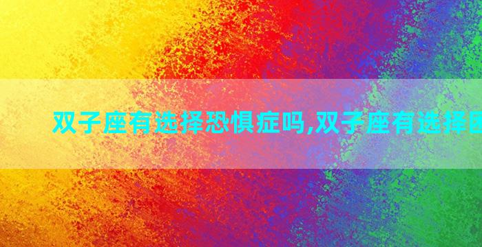 双子座有选择恐惧症吗,双子座有选择困难症吗