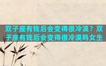 双子座有钱后会变得很冷漠？双子座有钱后会变得很冷漠吗女生