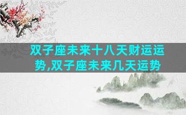 双子座未来十八天财运运势,双子座未来几天运势