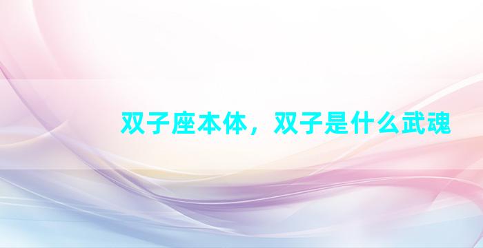 双子座本体，双子是什么武魂