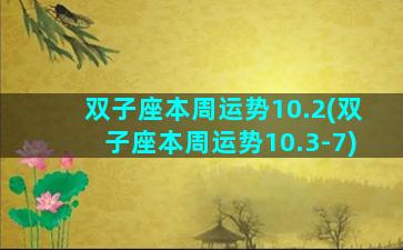双子座本周运势10.2(双子座本周运势10.3-7)