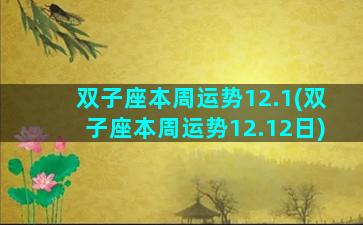 双子座本周运势12.1(双子座本周运势12.12日)