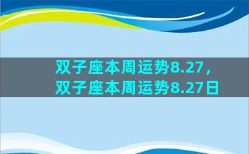 双子座本周运势8.27，双子座本周运势8.27日