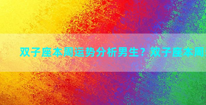 双子座本周运势分析男生？双子座本周运势详解