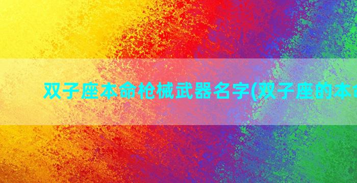双子座本命枪械武器名字(双子座的本命枪械)