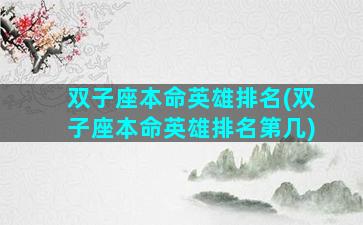 双子座本命英雄排名(双子座本命英雄排名第几)