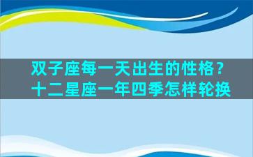 双子座每一天出生的性格？十二星座一年四季怎样轮换