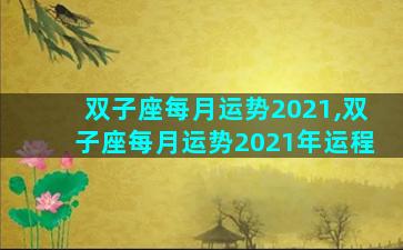 双子座每月运势2021,双子座每月运势2021年运程