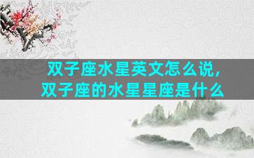 双子座水星英文怎么说,双子座的水星星座是什么