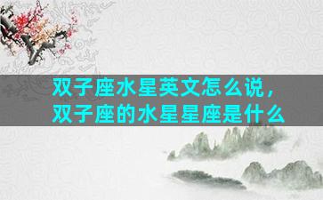 双子座水星英文怎么说，双子座的水星星座是什么