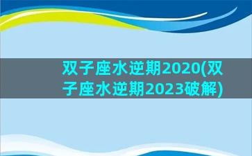 双子座水逆期2020(双子座水逆期2023破解)
