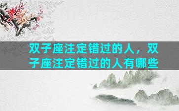 双子座注定错过的人，双子座注定错过的人有哪些