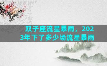 双子座流星暴雨，2023年下了多少场流星暴雨