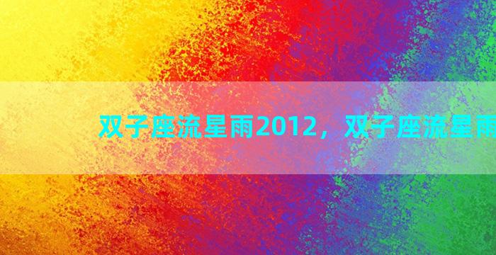 双子座流星雨2012，双子座流星雨2023