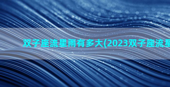 双子座流星雨有多大(2023双子座流星雨角度)