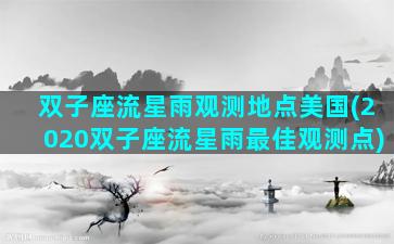 双子座流星雨观测地点美国(2020双子座流星雨最佳观测点)