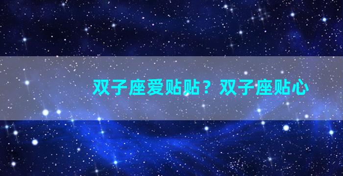双子座爱贴贴？双子座贴心