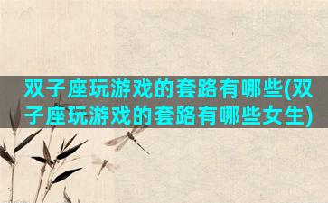 双子座玩游戏的套路有哪些(双子座玩游戏的套路有哪些女生)