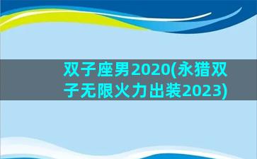 双子座男2020(永猎双子无限火力出装2023)