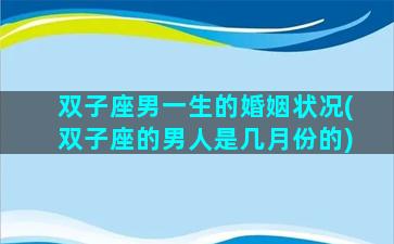 双子座男一生的婚姻状况(双子座的男人是几月份的)