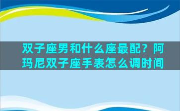 双子座男和什么座最配？阿玛尼双子座手表怎么调时间