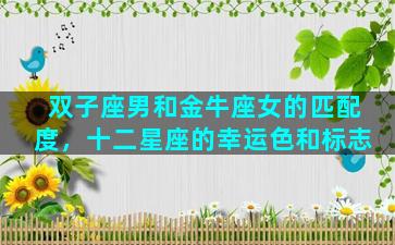 双子座男和金牛座女的匹配度，十二星座的幸运色和标志