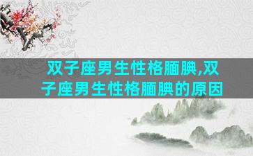 双子座男生性格腼腆,双子座男生性格腼腆的原因