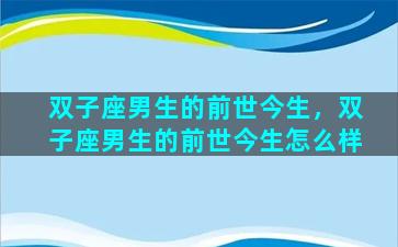 双子座男生的前世今生，双子座男生的前世今生怎么样