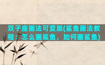 双子座画法可爱版(鲨鱼画法教程：怎么画鲨鱼，如何画鲨鱼)