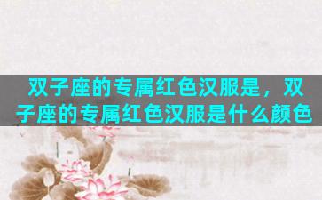 双子座的专属红色汉服是，双子座的专属红色汉服是什么颜色