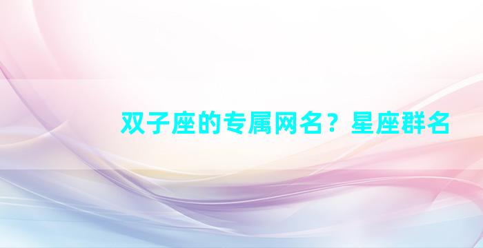 双子座的专属网名？星座群名