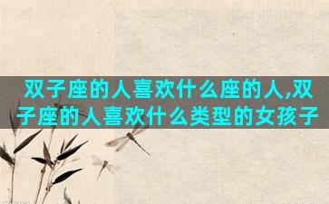 双子座的人喜欢什么座的人,双子座的人喜欢什么类型的女孩子
