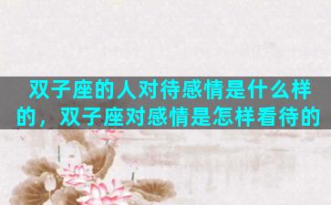 双子座的人对待感情是什么样的，双子座对感情是怎样看待的