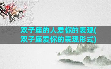 双子座的人爱你的表现(双子座爱你的表现形式)