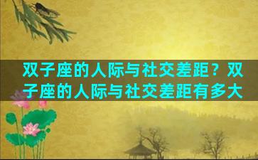 双子座的人际与社交差距？双子座的人际与社交差距有多大