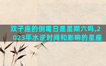 双子座的倒霉日是星期六吗,2023年水逆时间和影响的星座