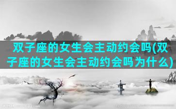 双子座的女生会主动约会吗(双子座的女生会主动约会吗为什么)