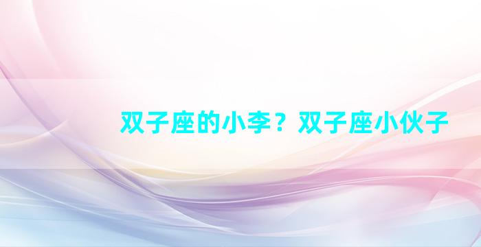 双子座的小李？双子座小伙子