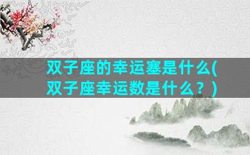 双子座的幸运塞是什么(双子座幸运数是什么？)