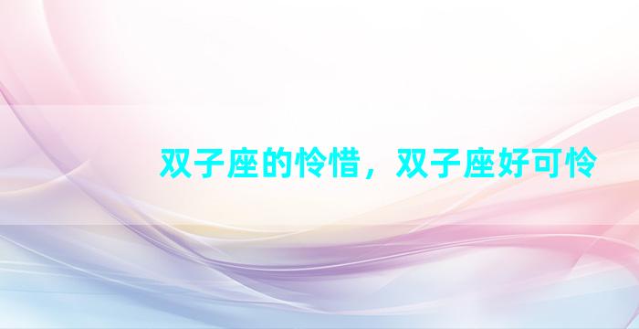 双子座的怜惜，双子座好可怜