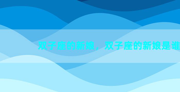 双子座的新娘，双子座的新娘是谁
