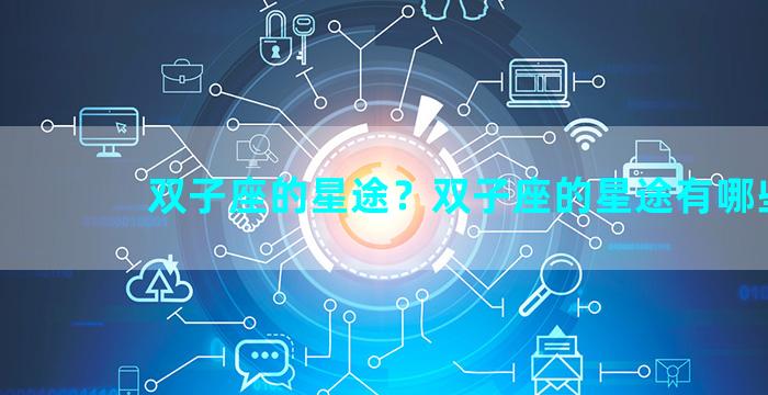 双子座的星途？双子座的星途有哪些