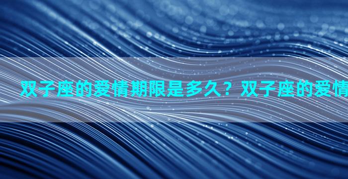 双子座的爱情期限是多久？双子座的爱情是多少岁？