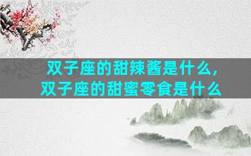 双子座的甜辣酱是什么,双子座的甜蜜零食是什么