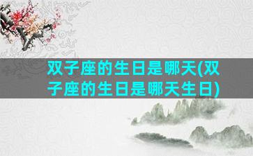 双子座的生日是哪天(双子座的生日是哪天生日)