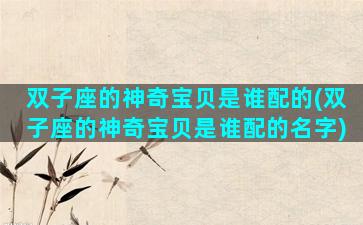 双子座的神奇宝贝是谁配的(双子座的神奇宝贝是谁配的名字)