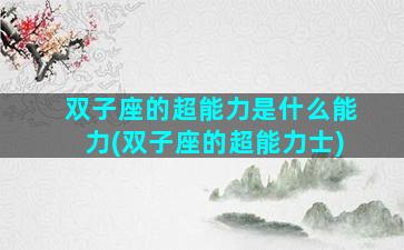 双子座的超能力是什么能力(双子座的超能力士)